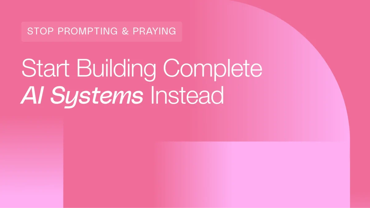 Stop Prompting and Praying, and Start Building Complete AI Systems