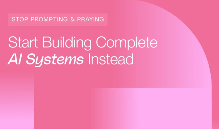 Stop Prompting and Praying, and Start Building Complete AI Systems